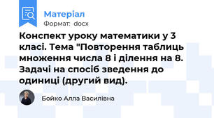 Конспект уроку математики у 3 класі. Тема "Повторення таблиць множення числа 8 і ділення на 8. Задачі на спосіб зведення до одиниці (другий вид).