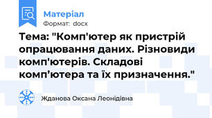 Тема: "Комп'ютер як пристрій опрацювання даних. Різновиди комп'ютерів. Складові комп’ютера та їх призначення."