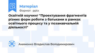Освітній коучинг "Проектування фрагментів різних форм роботи з батьками в рамках освітнього процесу та у позанавчальній діяльності"