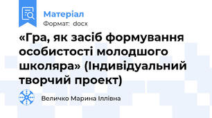 «Гра, як засіб формування особистості молодшого школяра» (Індивідуальний творчий проект)