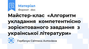 Майстер-клас  «Алгоритм укладання  компетентнісно зорієнтованого завдання  з української літератури»