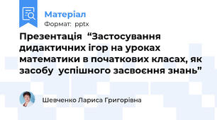 Презентація  “Застосування  дидактичних ігор на уроках математики в початкових класах, як засобу  успішного засвоєння знань”
