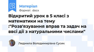 Відкритий урок в 5 класі з математики на тему :"Розв'язування вправ та задач на ввсі дії з натуральними числами"