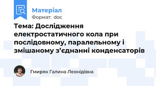 Тема: Дослідження  електростатичного кола при послідовному, паралельному і змішаному з’єднанні конденсаторів