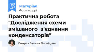 Практична робота "Дослідження схеми змішаного  з'єднання конденсаторів"
