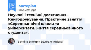 Наукові і технічні досягнення. Книгодрукування. Практичне заняття «Середньо-вічні школи та університети. Життя середньовічного студента».