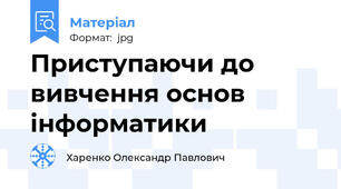 Приступаючи до вивчення основ інформатики