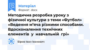 Методична розробка уроку з фізичної культури з теми «Футбол» «Ведення м’яча різними способами. Вдосконалення технічних  елементів  у  навчальній  грі»