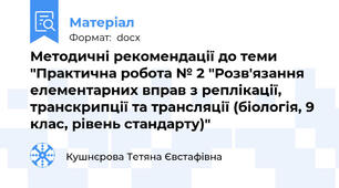 Методичні рекомендації до теми "Практична робота № 2 "Розв'язання елементарних вправ з реплікації, транскрипції та трансляції (біологія, 9 клас, рівень стандарту)"