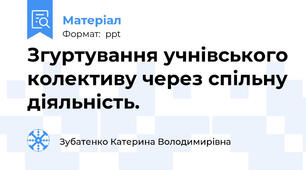 Згуртування учнівського колективу через спільну діяльність.