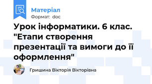 Урок інформатики. 6 клас. "Етапи створення презентації та вимоги до її оформлення"