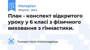План - конспект відкритого уроку у 6 класі з фізичного виховання з гімнастики.