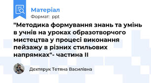 "Методика формування знань та умінь в учнів на уроках образотворчого мистецтва у процесі виконання пейзажу в різних стильових напрямках"- частина ІІ