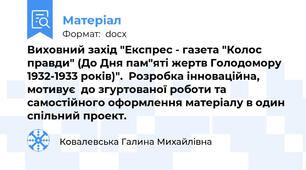 Виховний захід "Експрес - газета "Колос правди" (До Дня пам"яті жертв Голодомору 1932-1933 років)".  Розробка інноваційна, мотивує  до згуртованої роботи та самостійного оформлення матеріалу в один спільний проект.