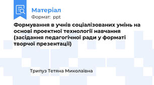 Формування в учнів соціалізованих умінь на основі проектної технології навчання (засідання педагогічної ради у форматі творчої презентації)