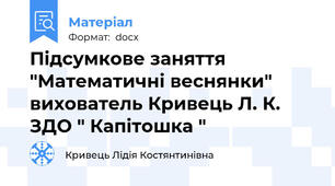 Підсумкове заняття "Математичні веснянки" вихователь Кривець Л. К. ЗДО " Капітошка "