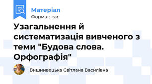 Узагальнення й систематизація вивченого з теми "Будова слова. Орфографія"