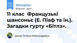 11 клас  Французькі шансоньє (Е. Піаф та ін.). Загадки гурту «Бітлз».