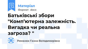Батьківські збори "Комп’ютерна залежність. Вигадка чи реальна загроза? "