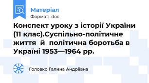 Конспект уроку з історії України (11 клас).Суспільно-політичне  життя  й  політична боротьба в   Україні 1953—1964 рр.