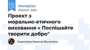 Проект з  морально-етичного  виховання « Поспішайте творити добро"