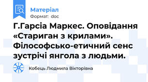 Г.Гарсіа Маркес. Оповідання «Стариган з крилами». Філософсько-етичний сенс зустрічі янгола з людьми.