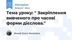 Тема уроку: " Закріплення вивченого про часові форми дієслова."