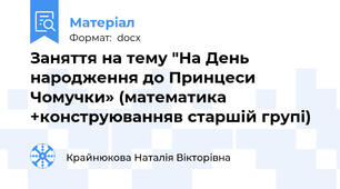 Заняття на тему "На День народження до Принцеси Чомучки» (математика +конструюванняв старшій групі)