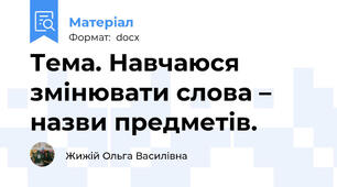 Тема. Навчаюся змінювати слова – назви предметів.