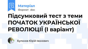 Підсумковий тест з теми ПОЧАТОК УКРАЇНСЬКОЇ РЕВОЛЮЦІЇ (І варіант)