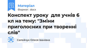 Конспект уроку  для учнів 6 кл на тему: "Зміни приголосних при творенні слів"