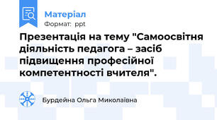 Презентація на тему "Самоосвітня діяльність педагога – засіб підвищення професійної компетентності вчителя".