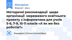Методичні рекомендації  щодо організації  мережевого освітнього проекту з інформатики для учнів 5-6, 7-9, 10-11 класів «А як же без роботів?»