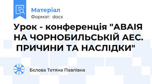 Урок - конференція "АВАІЯ НА ЧОРНОБИЛЬСЬКІЙ АЕС.  ПРИЧИНИ ТА НАСЛІДКИ"