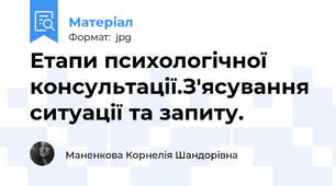 Етапи психологічної консультації.З'ясування ситуації та запиту.