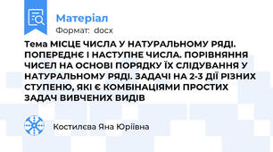 Тема МІСЦЕ ЧИСЛА У НАТУРАЛЬНОМУ РЯДІ. ПОПЕРЕДНЄ І НАСТУПНЕ ЧИСЛА. ПОРІВНЯННЯ ЧИСЕЛ НА ОСНОВІ ПОРЯДКУ ЇХ СЛІДУВАННЯ У НАТУРАЛЬНОМУ РЯДІ. ЗАДАЧІ НА 2-3 ДІЇ РІЗНИХ СТУПЕНЮ, ЯКІ Є КОМБІНАЦІЯМИ ПРОСТИХ ЗАДАЧ ВИВЧЕНИХ ВИДІВ