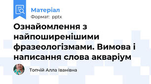 Ознайомлення з найпоширенішими фразеологізмами. Вимова і написання слова акваріум