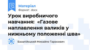 Урок виробничого навчання:  «Газове наплавлення валиків у нижньому положенні шва»