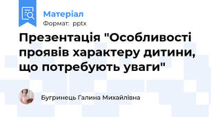 Презентація "Особливості проявів характеру дитини, що потребують уваги"