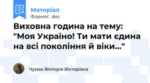 Виховна година на тему: "Моя Україно! Ти мати єдина на всі покоління й віки..."