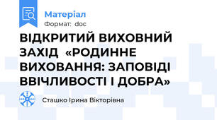 ВІДКРИТИЙ ВИХОВНИЙ ЗАХІД  «РОДИННЕ ВИХОВАННЯ: ЗАПОВІДІ ВВІЧЛИВОСТІ І ДОБРА»