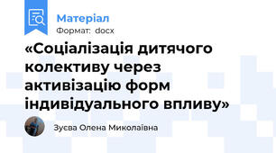 «Соціалізація дитячого колективу через активізацію форм індивідуального впливу»