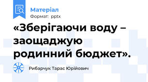 «Зберігаючи воду – заощаджую родинний бюджет».