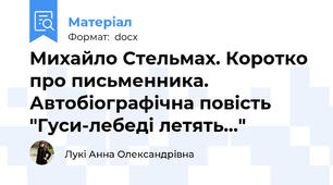 Михайло Стельмах. Коротко про письменника. Автобіографічна повість "Гуси-лебеді летять..."