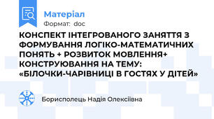 КОНСПЕКТ ІНТЕГРОВАНОГО ЗАНЯТТЯ З ФОРМУВАННЯ ЛОГІКО-МАТЕМАТИЧНИХ ПОНЯТЬ + РОЗВИТОК МОВЛЕННЯ+ КОНСТРУЮВАННЯ НА ТЕМУ: «БІЛОЧКИ-ЧАРІВНИЦІ В ГОСТЯХ У ДІТЕЙ»