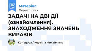 ЗАДАЧІ НА ДВІ ДІЇ (ознайомлення). ЗНАХОДЖЕННЯ ЗНАЧЕНЬ ВИРАЗІВ