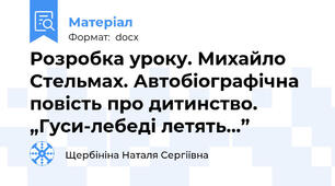 Розробка уроку. Михайло Стельмах. Автобіографічна повість про дитинство.  „Гуси-лебеді летять...”