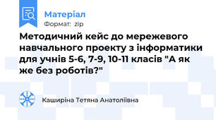 Методичний кейс до мережевого навчального проекту з інформатики для учнів 5-6, 7-9, 10-11 класів "А як же без роботів?"