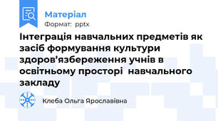 Інтеграція навчальних предметів як засіб формування культури здоров’язбереження учнів в освітньому просторі  навчального закладу