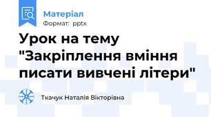 Урок на тему "Закріплення вміння писати вивчені літери"